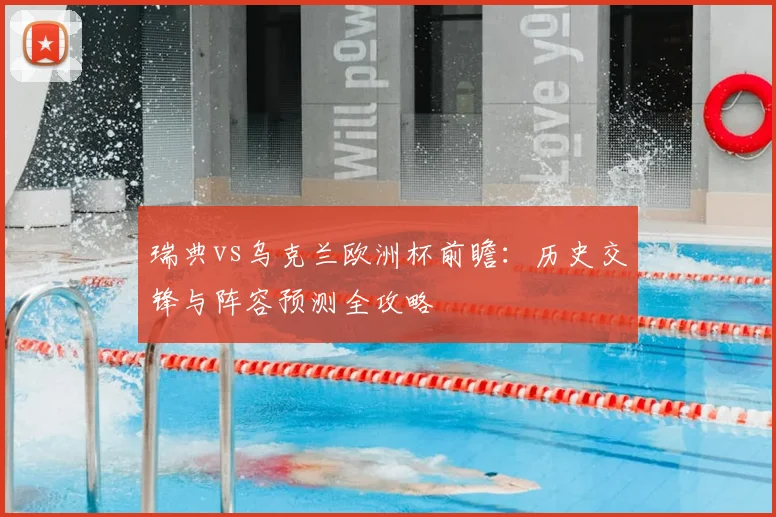 瑞典vs乌克兰欧洲杯前瞻：历史交锋与阵容预测全攻略