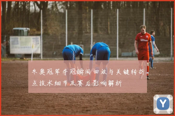 冬奥冠军夺冠瞬间回放与关键转折点技术细节及赛后影响解析