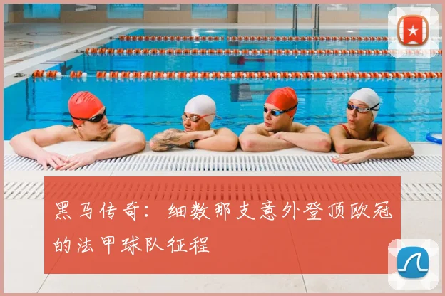 黑马传奇：细数那支意外登顶欧冠的法甲球队征程