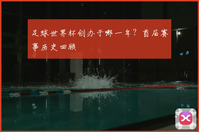 足球世界杯创办于哪一年？首届赛事历史回顾