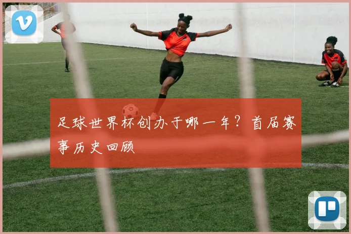 足球世界杯创办于哪一年？首届赛事历史回顾