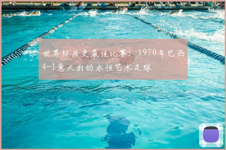 世界杯历史最佳比赛：1970年巴西4-1意大利的永恒艺术足球