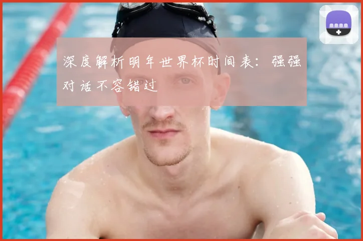 深度解析明年世界杯时间表：强强对话不容错过