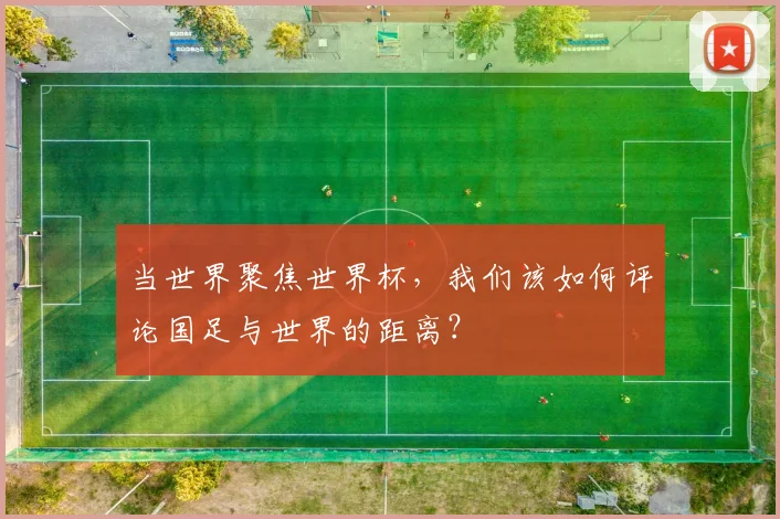 当世界聚焦世界杯，我们该如何评论国足与世界的距离？
