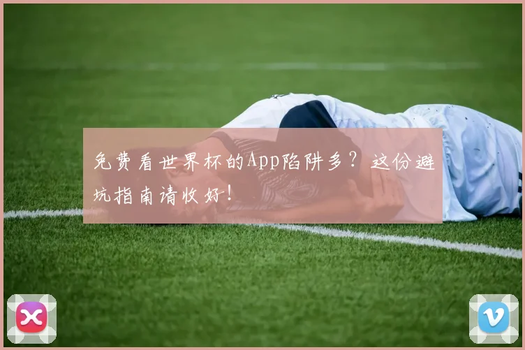 免费看世界杯的App陷阱多？这份避坑指南请收好！