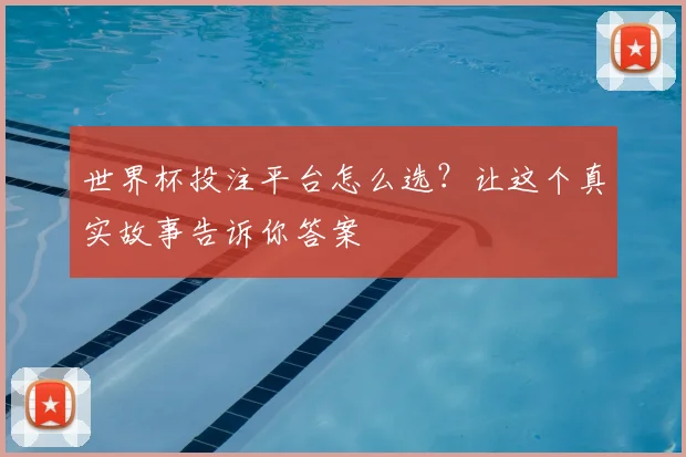 世界杯投注平台怎么选？让这个真实故事告诉你答案