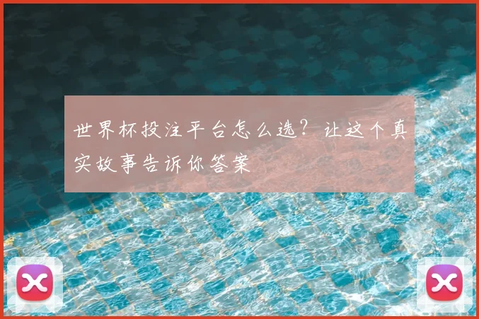 世界杯投注平台怎么选？让这个真实故事告诉你答案