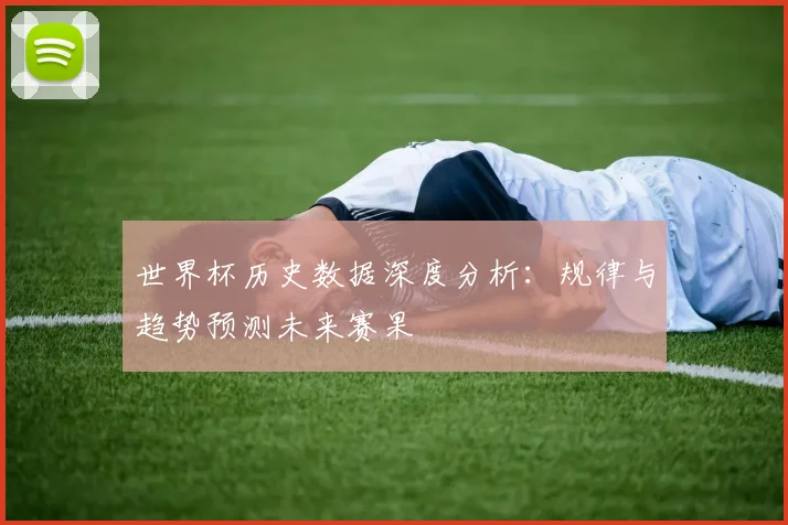 世界杯历史数据深度分析：规律与趋势预测未来赛果