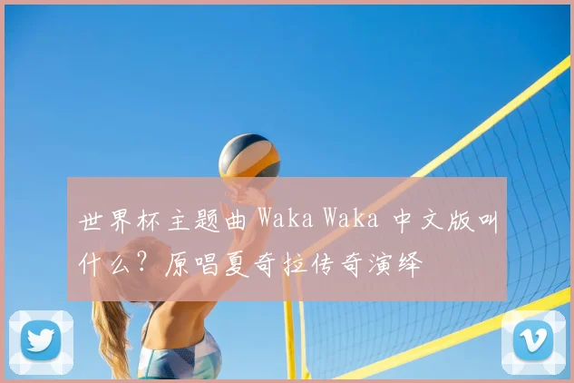 世界杯主题曲 Waka Waka 中文版叫什么？原唱夏奇拉传奇演绎