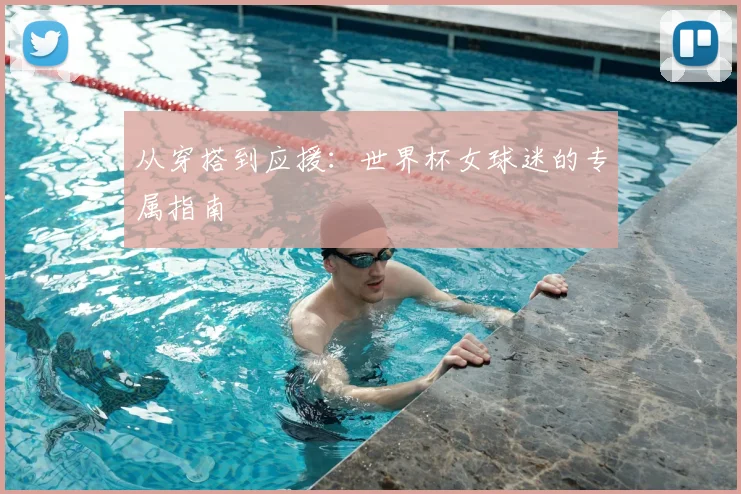 从穿搭到应援：世界杯女球迷的专属指南