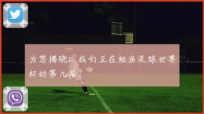为您揭晓：我们正在经历足球世界杯的第几届？