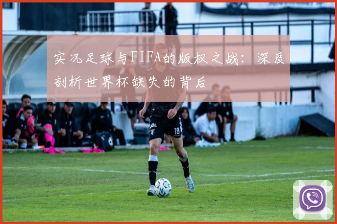 实况足球与FIFA的版权之战：深度剖析世界杯缺失的背后
