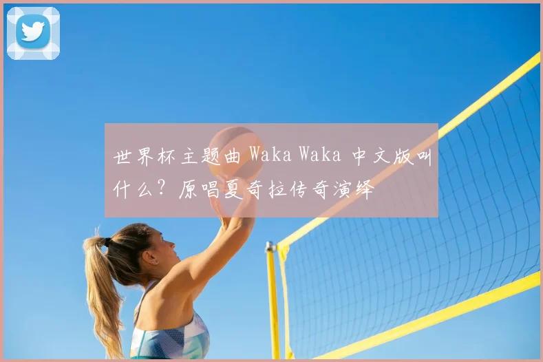 世界杯主题曲 Waka Waka 中文版叫什么？原唱夏奇拉传奇演绎